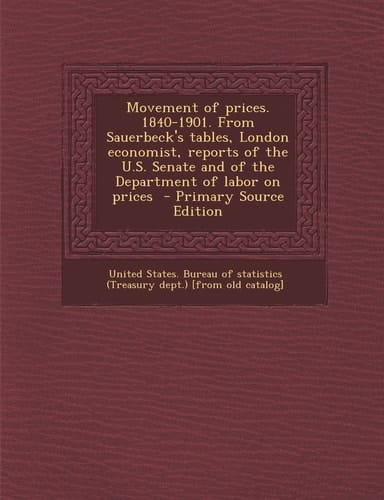 Movement of Prices. 1840-1901. from Sauerbeck's Tables, London Economist, Reports of the U. S. Senate and of the Department of Labor on Prices - Prima
