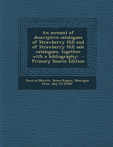 An Account of Descriptive Catalogues of Strawberry Hill and of Strawberry Hill Sale Catalogues, Together with a Bibliography; - Primary Source Editio