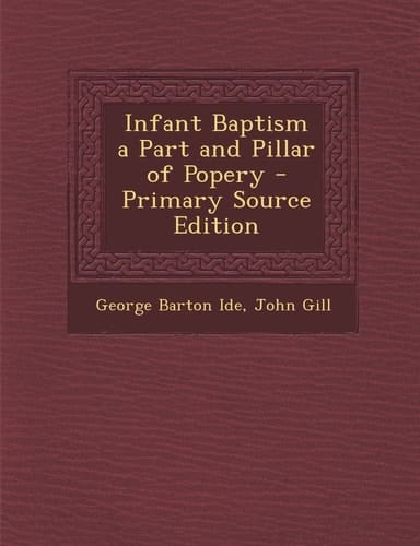 Infant Baptism a Part and Pillar of Popery - Primary Source Edition