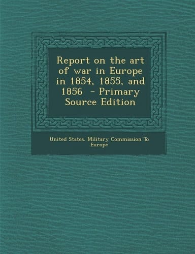 Report on the Art of War in Europe in 1854, 1855, and 1856 - Primary Source Edition