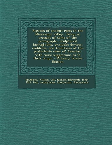 Records of Ancient Races in the Mississippi Valley An Being an Account of Some of the Pictographs, Sculptured Hieroglyphs, Symbolic Devices, Emblems