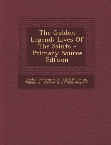 The Golden Legend; Lives of the Saints - Primary Source Edition
