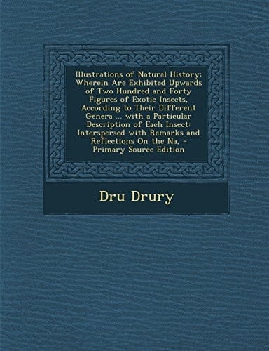 Illustrations of Natural History Wherein Are Exhibited Upwards of Two Hundred and Forty Figures of Exotic Insects, According to Their Different Gener
