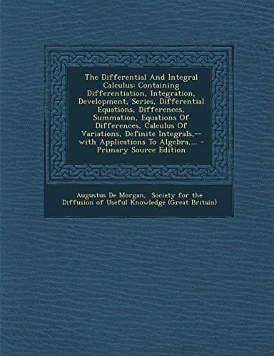 The Differential and Integral Calculus Containing Differentiation, Integration, Development, Series, Differential Equations, Differences, Summation,