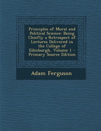 Principles of Moral and Political Science Being Chiefly a Retrospect of Lectures Delivered in the College of Edinburgh, Volume 1 - Primary Source Edi