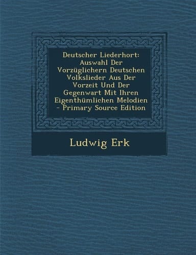 Deutscher Liederhort Auswahl Der Vorzüglichern Deutschen Volkslieder Aus Der Vorzeit und Der Gegenwart Mit Ihren Eigenthümlichen Melodien - Primary S