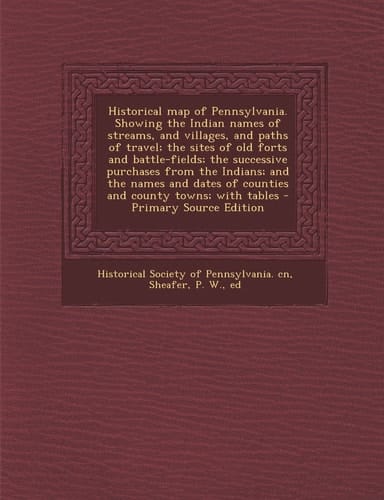 The Historical Map of Pennsylvania. Showing the Indian Names of Streams, and Villages, and Paths of Travel; the Sites of Old Forts and Battle-Fields;