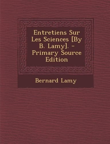 Entretiens Sur Les Sciences [by B. Lamy]. - Primary Source Edition