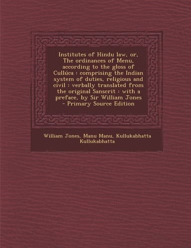 Institutes of Hindu Law, Or, the Ordinances of Menu, According to the Gloss of Cullúca Comprising the Indian System of Duties, Religious and Civil