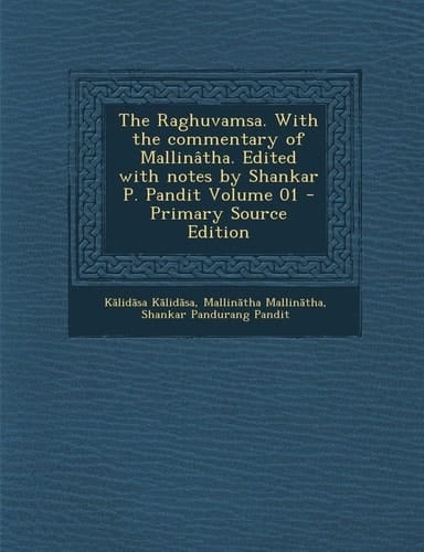 The Raghuvamsa. with the Commentary of Mallinatha. Edited with Notes by Shankar P. Pandit Volume 01 - Primary Source Edition