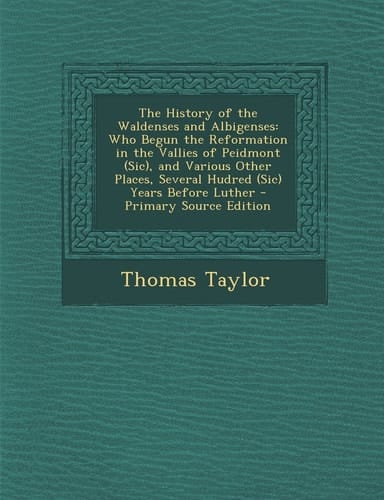 The History of the Waldenses and Albigenses Who Begun the Reformation in the Vallies of Peidmont (Sic), and Various Other Places, Several Hudred (Sic
