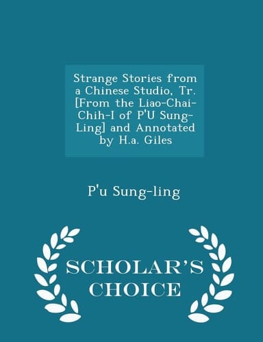 Strange Stories from a Chinese Studio, Tr. [From the Liao-Chai-Chih-I of P'u Sung-Ling] and Annotated by H.A. Giles - Scholar's Choice Edition