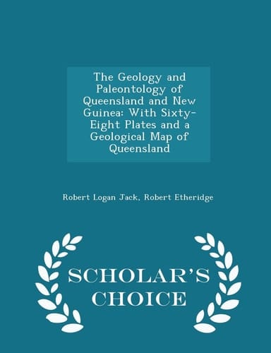 The Geology and Paleontology of Queensland and New Guinea With Sixty-Eight Plates and a Geological Map of Queensland - Scholar's Choice Edition