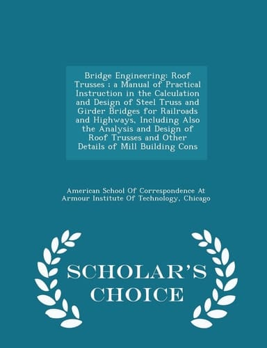 Bridge Engineering Roof Trusses; A Manual of Practical Instruction in the Calculation and Design of Steel Truss and Girder Bridges for Railroads and Highways, Including Also the Analysis and Design of Roof Trusses and Other Details of Mill Building Cons - Scholar's Choice Ed