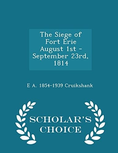 The Siege of Fort Erie August 1st - September 23rd, 1814 - Scholar's Choice Edition