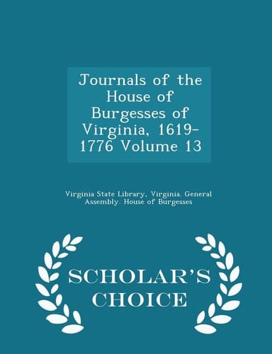 Journals of the House of Burgesses of Virginia, 1619-1776 Volume 13 - Scholar's Choice Edition