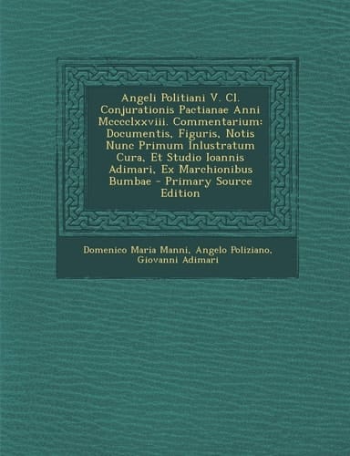 Angeli Politiani V. Cl. Conjurationis Pactianae Anni Mcccclxxviii. Commentarium Documentis, Figuris, Notis Nunc Primum Inlustratum Cura, Et Studio Io