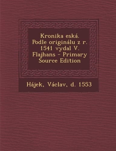 Kronika Eská. Podle Originálu Z R. 1541 Vydal V. Flajhans - Primary Source Edition