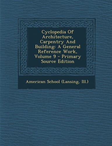 Cyclopedia of Architecture, Carpentry and Building A General Reference Work, Volume 9 - Primary Source Edition