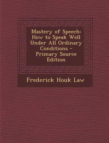 Mastery of Speech How to Speak Well Under All Ordinary Conditions - Primary Source Edition