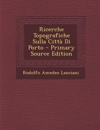Ricerche Topografiche Sulla Città Di Porto - Primary Source Edition