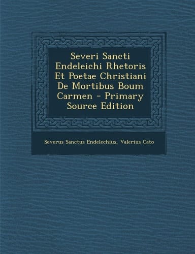 Severi Sancti Endeleichi Rhetoris Et Poetae Christiani de Mortibus Boum Carmen - Primary Source Edition