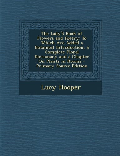 The Lady's Book of Flowers and Poetry To Which Are Added a Botanical Introduction, a Complete Floral Dictionary and a Chapter on Plants in Rooms - Pr