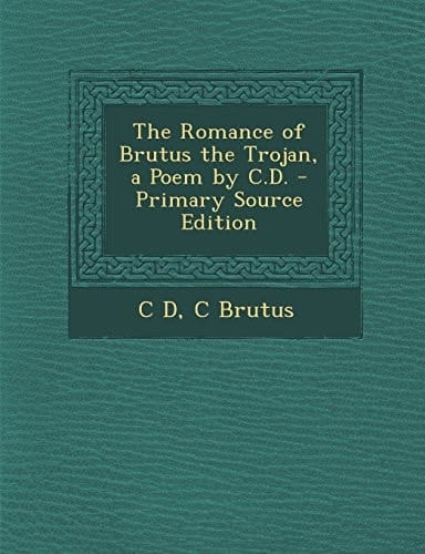The Romance of Brutus the Trojan, a Poem by C. D. - Primary Source Edition