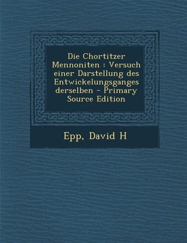 Die Chortitzer Mennoniten Versuch Einer Darstellung Des Entwickelungsganges Derselben - Primary Source Edition
