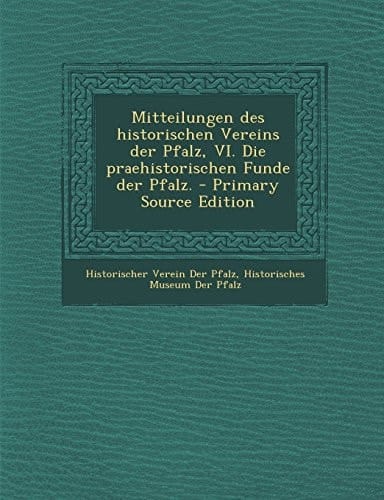 Mitteilungen Des Historischen Vereins Der Pfalz, Vi. Die Praehistorischen Funde Der Pfalz. - Primary Source Edition