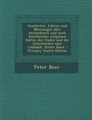 Geschichte, Lehren und Meinungen Aller Bestandenen und Noch Bestehenden Religiösen Sekten Der Juden und Der Geheimlehre Oder Cabbalah, Erster Band - P