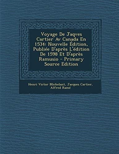 Voyage de Jaqves Cartier Av Canada En 1534 Nouvelle Edition, Publiee D'Apres L'Edition de 1598 Et D'Apres Ramusio - Primary Source Edition