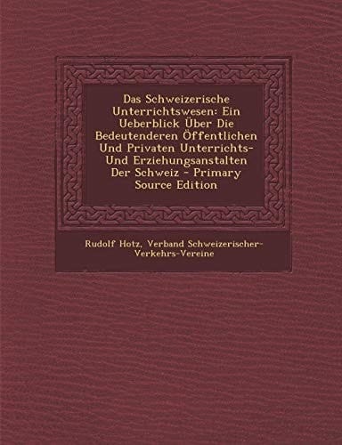 Das Schweizerische Unterrichtswesen Ein Ueberblick Über Die Bedeutenderen Öffentlichen und Privaten Unterrichts- und Erziehungsanstalten Der Schweiz