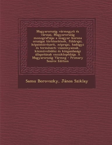 Magyarország Vármegyéi És Városai, Magyarország Monografiája; a Magyar Korona Országai Történetének, Földrajzi, Képzömüvészeti, Néprajzi, Hadügyi És T