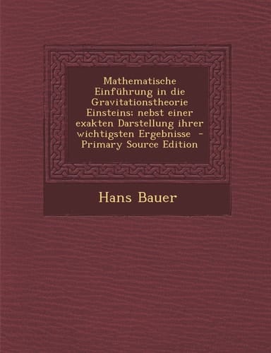 Mathematische Einfuhrung in Die Gravitationstheorie Einsteins; Nebst Einer Exakten Darstellung Ihrer Wichtigsten Ergebnisse - Primary Source Edition
