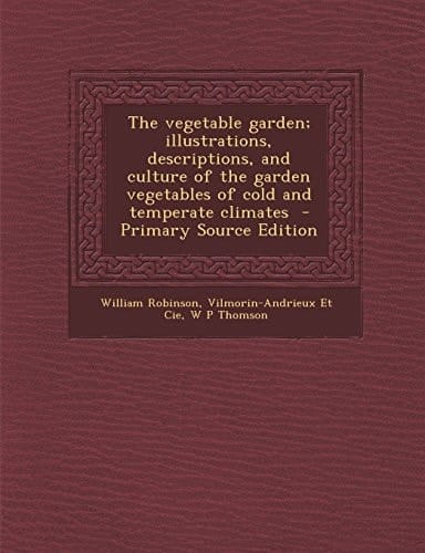 The Vegetable Garden; Illustrations, Descriptions, and Culture of the Garden Vegetables of Cold and Temperate Climates - Primary Source Edition