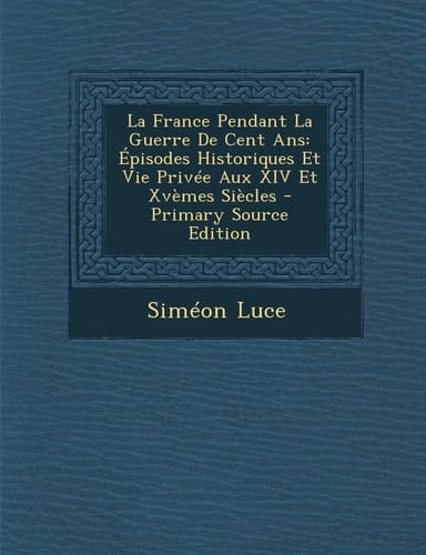 La France Pendant la Guerre de Cent Ans Épisodes Historiques Et Vie Privée Aux Xiv Et Xvèmes Siècles - Primary Source Edition