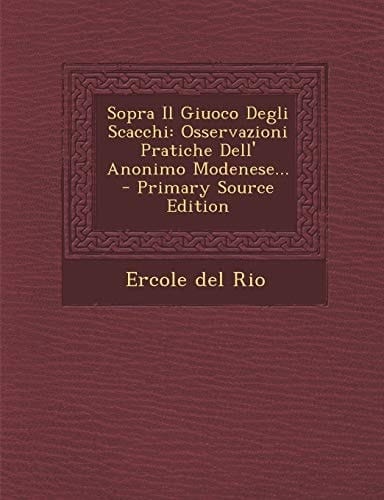 Sopra Il Giuoco Degli Scacchi Osservazioni Pratiche Dell' Anonimo Modenese... - Primary Source Edition
