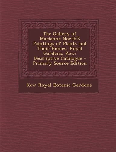 The Gallery of Marianne North's Paintings of Plants and Their Homes, Royal Gardens, Kew Descriptive Catalogue - Primary Source Edition