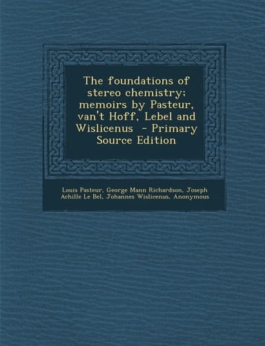 The Foundations of Stereo Chemistry; Memoirs by Pasteur, Van't Hoff, Lebel and Wislicenus - Primary Source Edition