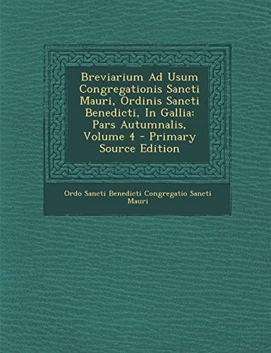 Breviarium Ad Usum Congregationis Sancti Mauri, Ordinis Sancti Benedicti, in Gallia Pars Autumnalis, Volume 4 - Primary Source Edition