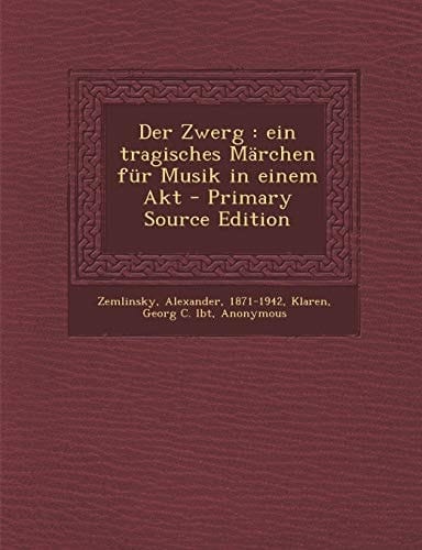 Der Zwerg Ein Tragisches Märchen Für Musik in Einem Akt - Primary Source Edition