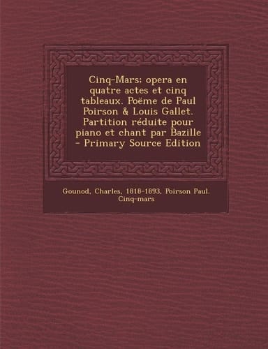 Cinq-Mars; Opera en Quatre Actes Et Cinq Tableaux. Poëme de Paul Poirson and Louis Gallet. Partition Réduite Pour Piano Et Chant Par Bazille - Primary