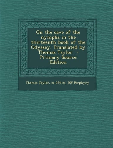 On the Cave of the Nymphs in the Thirteenth Book of the Odyssey. Translated by Thomas Taylor - Primary Source Edition