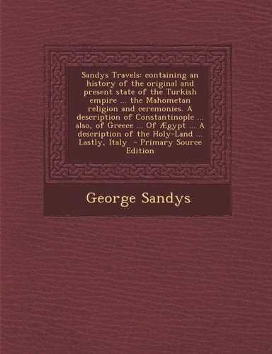Sandys Travels Containing an History of the Original and Present State of the Turkish Empire ... the Mahometan Religion and Ceremonies. a Description