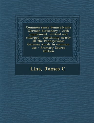 Common Sense Pennsylvania German Dictionary With Supplement, Revised and Enlarged; Containing Nearly All the Pennsylvania German Words in Common Us