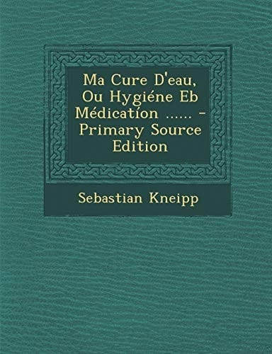Ma Cure D'Eau, Ou Hygiéne Eb Médicatíon ... ... - Primary Source Edition