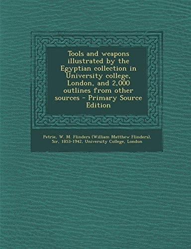 Tools and Weapons Illustrated by the Egyptian Collection in University College, London, and 2,000 Outlines from Other Sources - Primary Source Edition