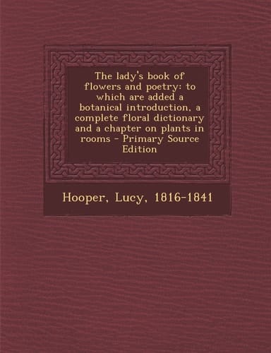 The Lady's Book of Flowers and Poetry To Which Are Added a Botanical Introduction, a Complete Floral Dictionary and a Chapter on Plants in Rooms - Pr