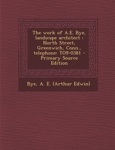 The Work of A. E. Bye, Landscape Architect North Street, Greenwich, Conn. , Telephone